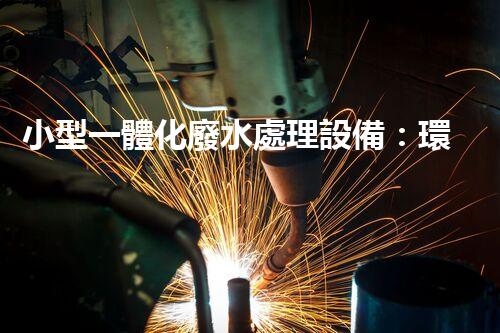小型一體化廢水處理設備：環(huán)保新寵為何如此受歡迎？